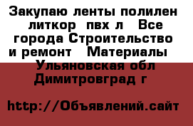 Закупаю ленты полилен, литкор, пвх-л - Все города Строительство и ремонт » Материалы   . Ульяновская обл.,Димитровград г.